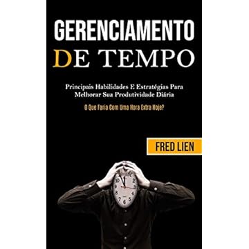 Capa do livro Gerenciamento De Tempo: Principais habilidades e estratégias para melhorar sua produtividade diária (O que faria com uma hora extra hoje?)