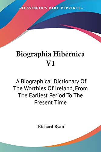 Biographia Hibernica V1: A Biographical Dictionary Of The Worthies Of Ireland, From The Earliest Period To The Present Time