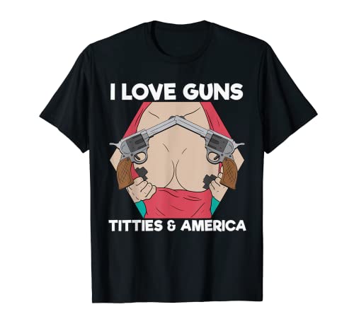 Funny I Love Guns Titties And America Patriotic Gun Owner T-Shirt