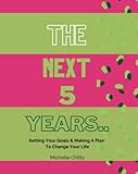 The Next 5 Years....: Setting Your Goals & Making a Plan To Change Your Life