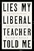 Lies My Liberal Teacher Told Me: Debunking the False Narratives Defining America's School Curricula