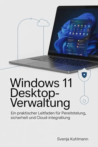 Windows 11 Desktop-Verwaltung : Ein praktischer Leitfaden für Bereitstellung, Sicherheit und Cloud-Integration (German Edition)