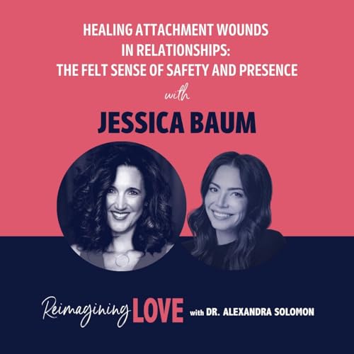 Healing Attachment Wounds in Relationships: The Felt Sense of Safety and Presence with Jessica Baum