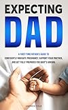 EXPECTING DAD: A FIRST-TIME FATHER’S GUIDE TO CONFIDENTLY NAVIGATE PREGNANCY, SUPPORT YOUR PARTNER, AND GET FULLY PREPARED FOR BABY’S ARRIVAL