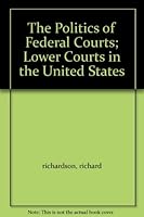 The Politics of Federal Courts; Lower Courts in the United States by Richardson, Richard J., And Vines, Kenneth Nelson B0097363PW Book Cover