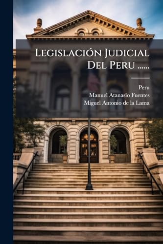 Legislación Judicial Del Peru ...... (Spanish Edition)