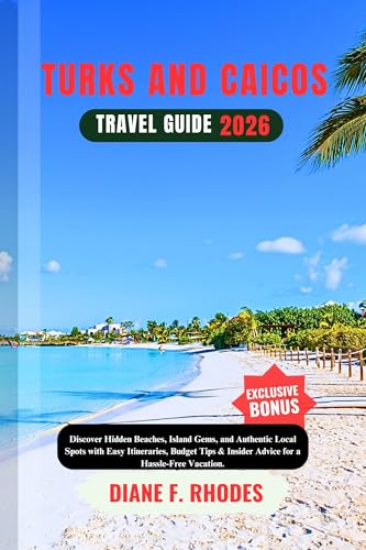TURKS AND CAICOS TRAVEL GUIDE 2026: Discover Hidden Beaches, Island Gems, and Authentic Local Spots with Easy Itineraries, Budget Tips & Insider Advice for a Hassle-Free Vacation.