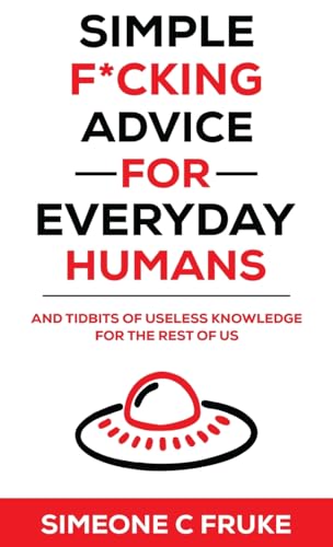 Simple F*cking Advice for Everyday Humans: And Tidbits of Useless Knowledge for the Rest of Us