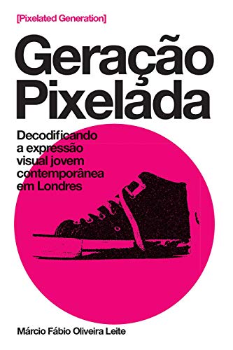 Amazon Com Geracao Pixelada Pixelated Generation Decodificando A Expressao Visual Jovem Contemporanea Em Londres Portuguese Edition Ebook Oliveira Leite Marcio Fabio Kindle Store