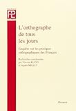  L\'Orthographe de Tous les Jours. Enquete Sur les Pratiques Orthographiques des Français.