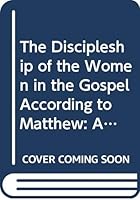 The Discipleship of the Women in the Gospel According to Matthew: An Exegetical Theological Study of Matt 27:51b-56, 57-61 and 28:1-10 8876529586 Book Cover