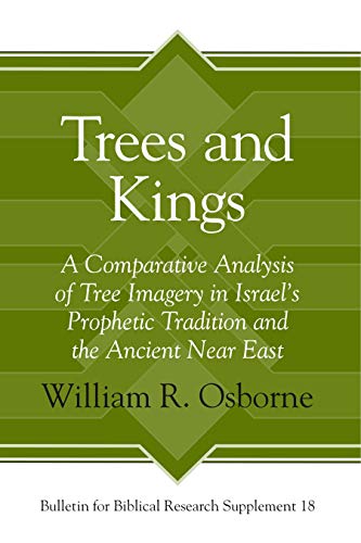 Trees and Kings: A Comparative Analysis of Tree Imagery in Israel’s Prophetic Tradition and the Ancient Near East (Bulletin for Biblical Research Supplement)