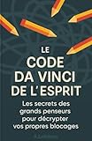 Le Code Da Vinci de l'Esprit : Les secrets des grands penseurs pour...