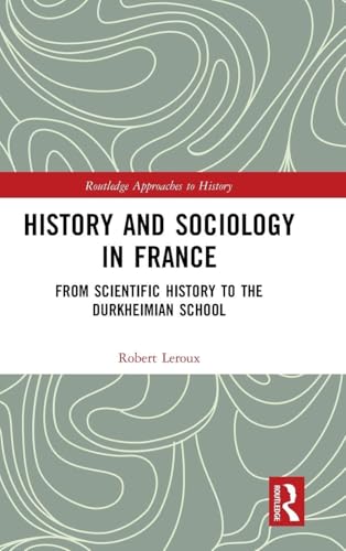 History and Sociology in France: From Scientific History to the Durkheimian School (By: Robert Leroux)