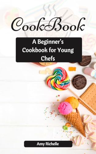 Kitchen Adventures: A Beginner’s Cookbook for Young Chefs: Simple, Fun, and Delicious Recipes to Ins