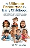 The Ultimate Resource For Early Childhood: Holistic Approaches To Nurturing Babies And Young Children From Birth To Age 5: Comprehensive Strategies For Cognitive, Emotional, And Physical Development