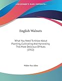 English Walnuts: What You Need To Know About Planting, Cultivating And Harvesting This Most Delicious Of Nuts (1912)