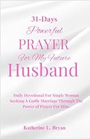 31 Days Powerful Prayer For My Future Husband: Daily Devotional for Single Women Seeking a Godly Marriage Through The Power of Prayer for Him B0D7QT1J4D Book Cover