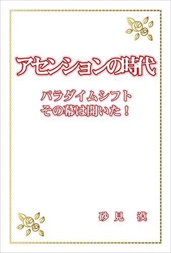 Amazon Co Jp アセンションの時代 パラダイムシフトその幕は開いた Ebook 砂見 漠 本
