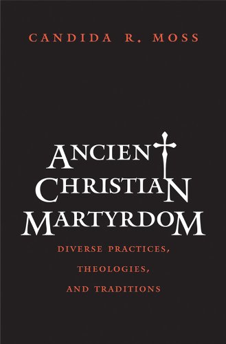 Ancient Christian Martyrdom (By: Candida R. Moss)
