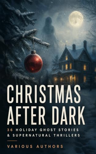 Christmas After Dark - 36 Holiday Ghost Stories & Supernatural Thrillers: Victorian and Edwardian Fireside Tales of Haunted Holidays and Winter Dread