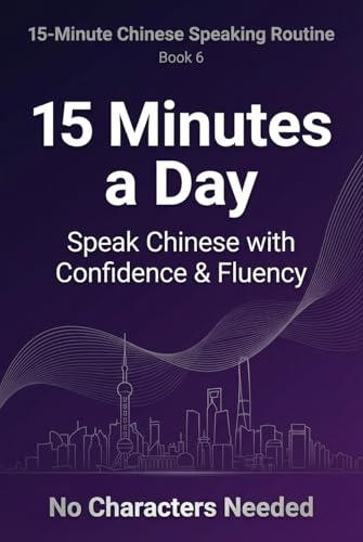 15 Minutes a Day: Speak Chinese with Confidence & Fluency (15-Minute Chinese Speaking Routine Book 6)