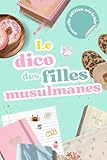  Le dico des filles musulmanes: Le Guide pour les ado Musulmanes, directement inspiré de ton Quotidien, avec Pudeur et sans Tabou pour parler de d\'Islam mais pas que !