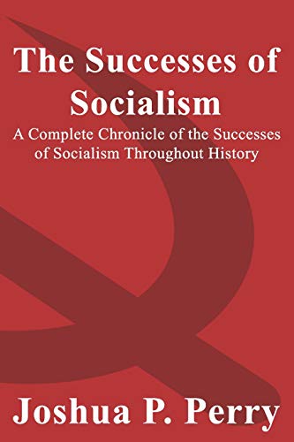 The Successes of Socialism: A Complete Chronicle of the Successes of Socialism Throughout History