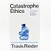 Catastrophe Ethics: How to Be Good in a World Gone Bad