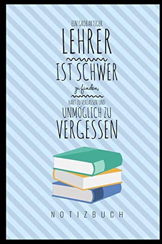 EIN GROSSARTIGER LEHRER IST SCHWER ZU FINDEN, HART ZU VERLASSEN UND UNMÖGLICH ZU VERGESSEN NOTIZBUCH: A5 Notizbuch liniert als Geschenk für Lehrer | ... Kindergarten | Kita | Schule (German Edition)