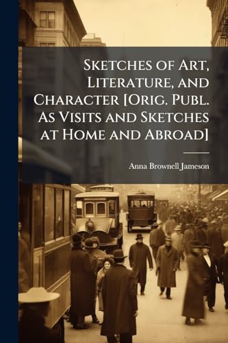 Sketches of Art, Literature, and Character [Orig. Publ. As Visits and Sketches at Home and Abroad]