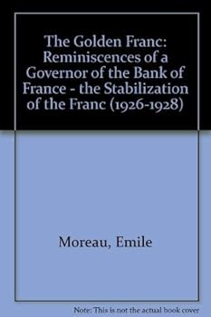 Hardcover The Golden Franc: Memoirs Of A Governor Of The Bank Of France: The Stabilization Of The Franc (1926-1928) Book