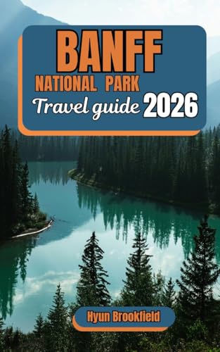 Banff National Park Travel Guide 2026: Plan Your Trip with Detailed Itineraries, Top Attractions, Local Culture, and Practical Tips and Hiking Routes in the Canadian Rockies