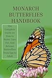 Monarch Butterflies Handbook: The Complete Guide on How to Raise, Care For, And Release Butterflies from Egg to Adult