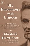 Six Encounters with Lincoln: A President Confronts Democracy and Its Demons