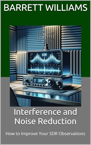 Interference and Noise Reduction: How to Improve Your SDR Observations (Understanding RTL-SDR for Amateur Radio Astronomy and SETI Projects: Exploring ... with Software-Defined Radio Book 11)