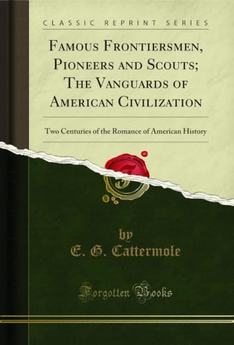 Famous Frontiersmen, Pioneers and Scouts; The Vanguards of American Civilization: Two Centuries of the Romance of American History (Classic Reprint) (English Edition)