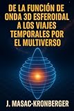 'De la Función de Onda 3D Esferoidal a los Viajes Temporales por el Multiverso' (60-Minute Read)