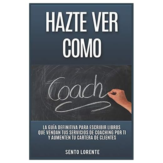 Hazte Ver Como Coach: La Guía Definitiva para Escribir Libros que Vendan tus Servicios de Coaching por Ti y Aumenten tu Cartera de Clientes