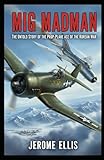 MiG Madman: The Untold Story of the Prop-Plane Ace of the Korean War