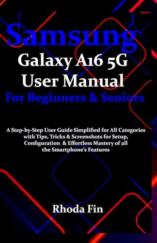Samsung Galaxy A16 5G User Manual For Beginners Seniors: A Step-by-Step User Guide Simplified for All Categories with Tips, Tricks & Screenshots for Setup, Configuration & Effortless Mastery....