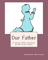 Our Father: A young child's catechism on the Lord's Prayer 0989814319 Book Cover