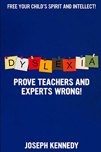 Dyslexia: Prove teachers and experts WRONG!: Free your child’s spirit and intellect. Dramatically improve reading and spelling through systematic imprinting and automatic letter selection.