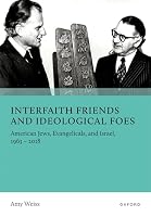 Interfaith Friends and Ideological Foes: American Jews, Evangelicals, and Israel, 1963–2018 0197789315 Book Cover