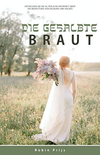 Die Gesalbte Braut: Entdecken Sie die alte Wahrheit über die Bedeutung von Salbung und Salböl (German Edition)