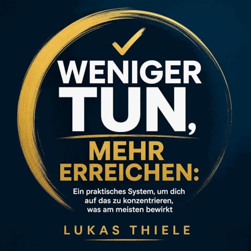 Weniger tun, mehr erreichen: Ein praktisches System, um dich auf das zu konzentrieren, was am meisten bewirkt cover art