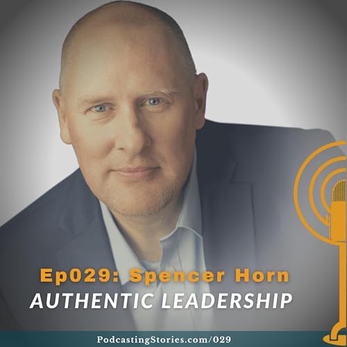 Ep029: Authentic Leadership with Spencer Horn