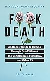Hardcore Grief Recovery: An Honest Guide to Getting through Grief without the Condolences, Sympathy, and Other BS (F*ck Death; Healing Mental Health Journal for Adults After the Loss of a Loved One)