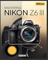 Mastering Nikon Z6 III: A Step-by-Step Guide to Perfecting Photography and Videography B0DFHJG2Z3 Book Cover