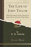 president taylor classic manual  The Life of John Taylor (Classic Reprint): Third President of the Church of Jesus Christ of Latter-Day Saints: Third President of the Church of Jesus Christ of Latter-Day Saints (Classic Reprint)